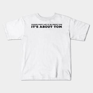 Please don't let it be about Tom - It's a about Tom Kids T-Shirt